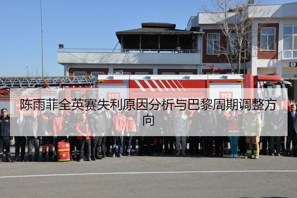 陈雨菲全英赛失利原因分析与巴黎周期调整方向